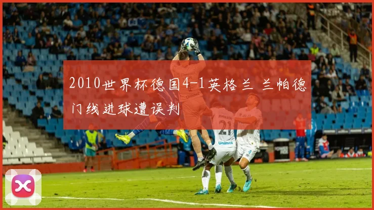 2010世界杯德国4-1英格兰 兰帕德门线进球遭误判