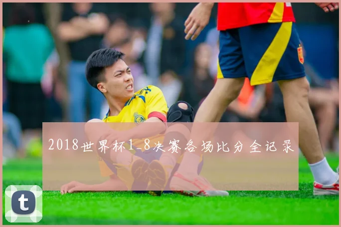 2018世界杯1_8决赛各场比分全记录